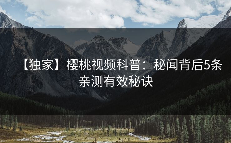 【独家】樱桃视频科普：秘闻背后5条亲测有效秘诀