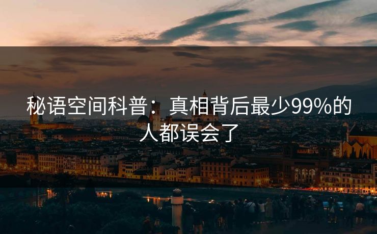 秘语空间科普：真相背后最少99%的人都误会了