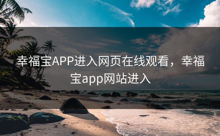 幸福宝APP进入网页在线观看，幸福宝app网站进入