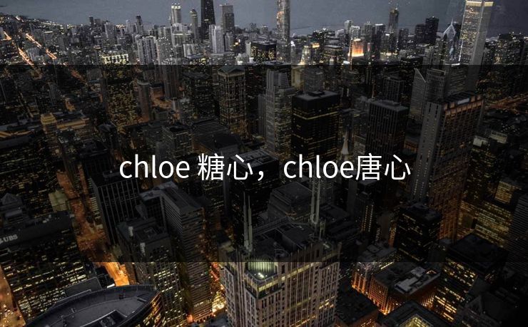 chloe 糖心，chloe唐心