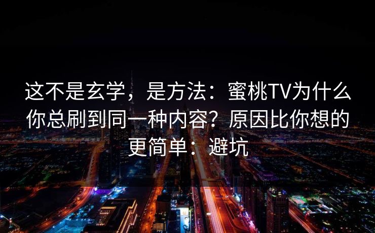 这不是玄学，是方法：蜜桃TV为什么你总刷到同一种内容？原因比你想的更简单：避坑